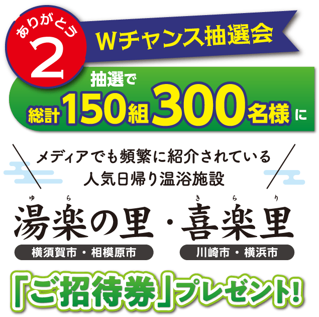 ありがとう2 Wチャンス抽選会 抽選で総計150組300名様にメディアでも頻繁に紹介されている人気日帰り温浴施設湯楽の里(横須賀市・相模原市)・喜楽里(川崎市・横浜市)「ご招待券」プレゼント!